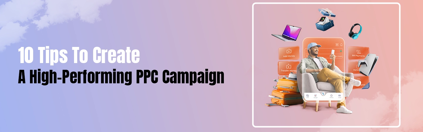 10 Tips to Create A High-Performing PPC Campaign